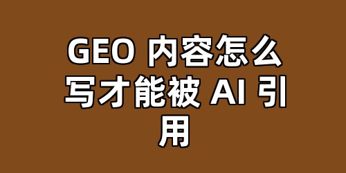 GEO 内容怎么写才能被 AI 引用